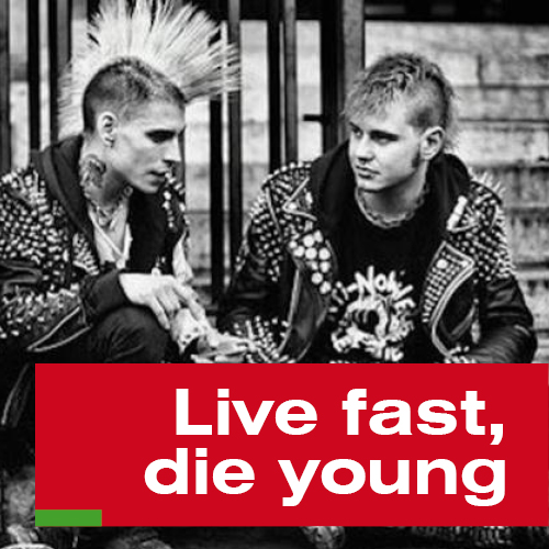 Live fast, die young